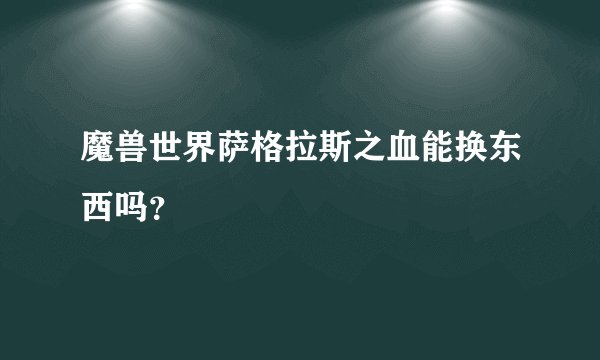 魔兽世界萨格拉斯之血能换东西吗?
