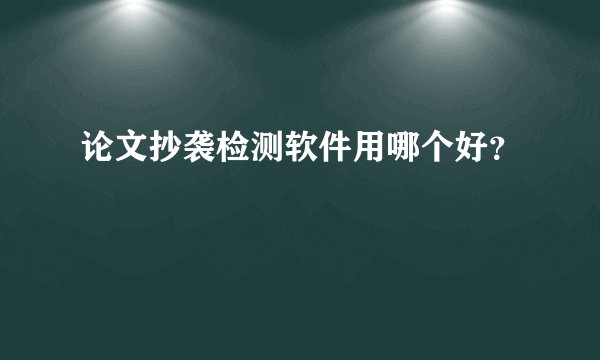 论文抄袭检测软件用哪个好？