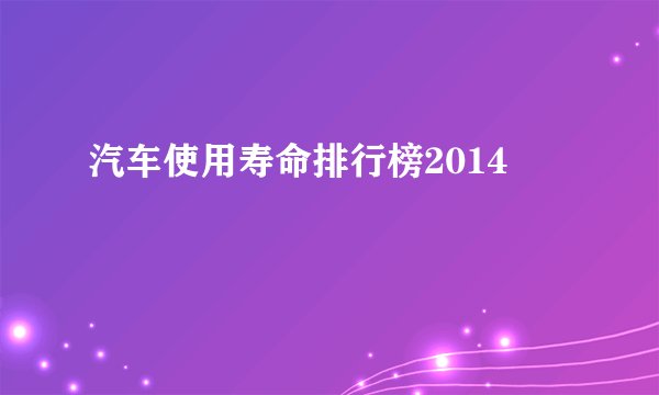 汽车使用寿命排行榜2014