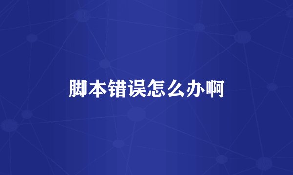 脚本错误怎么办啊