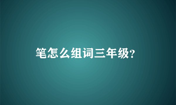 笔怎么组词三年级？