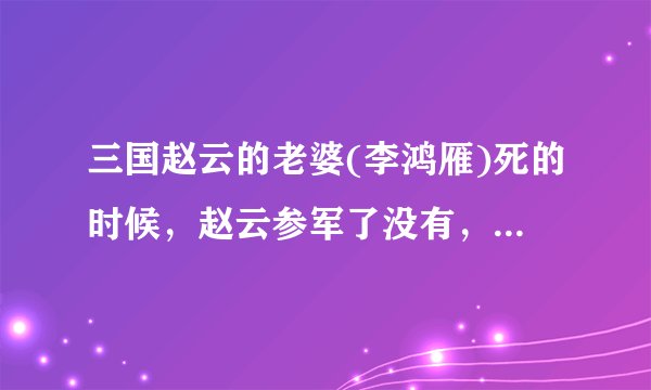 三国赵云的老婆(李鸿雁)死的时候，赵云参军了没有，他当时在做什么？