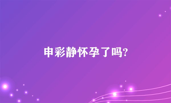 申彩静怀孕了吗?