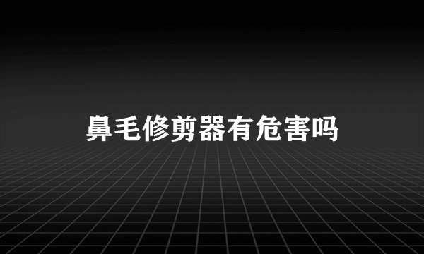 鼻毛修剪器有危害吗