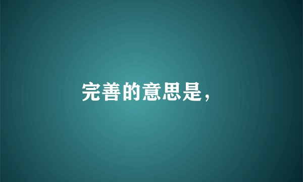 完善的意思是，