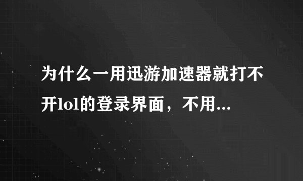 为什么一用迅游加速器就打不开lol的登录界面，不用的话就可以打开