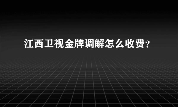 江西卫视金牌调解怎么收费？