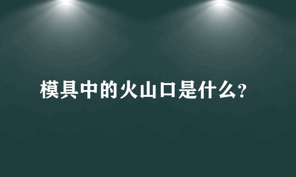 模具中的火山口是什么？