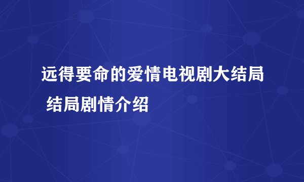 远得要命的爱情电视剧大结局 结局剧情介绍