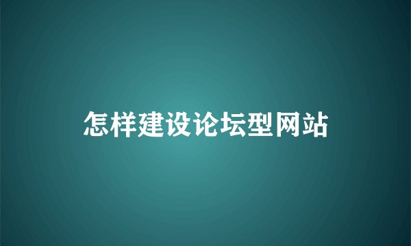 怎样建设论坛型网站