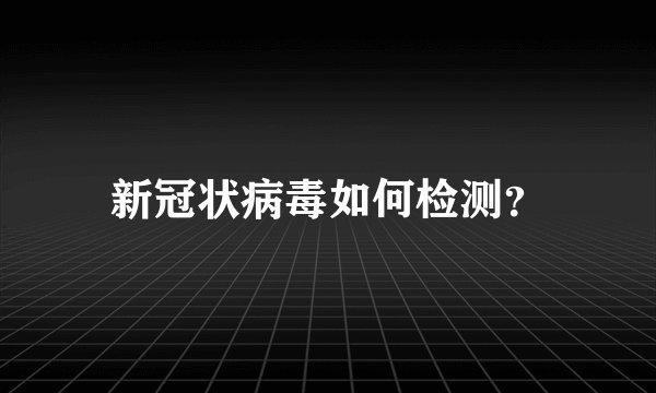 新冠状病毒如何检测？