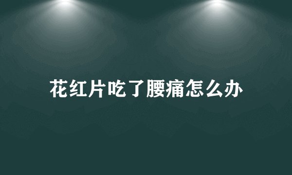 花红片吃了腰痛怎么办