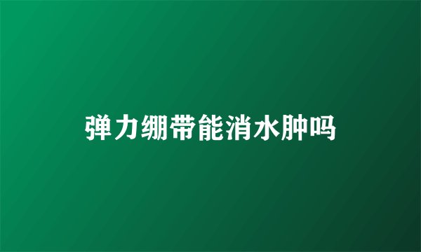 弹力绷带能消水肿吗
