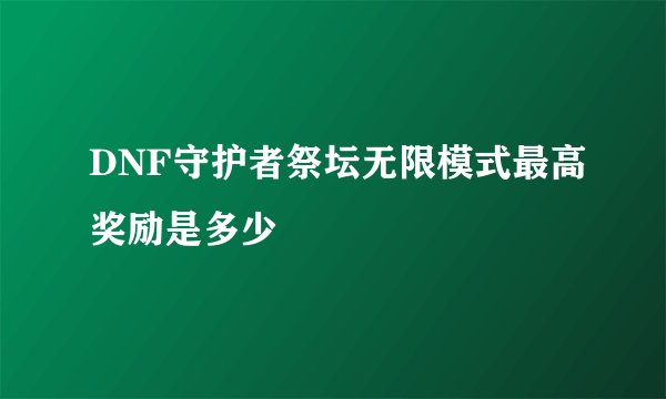 DNF守护者祭坛无限模式最高奖励是多少