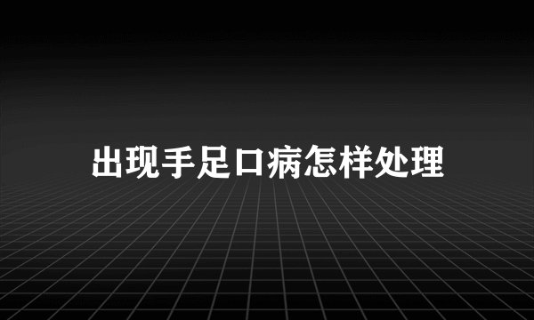 出现手足口病怎样处理
