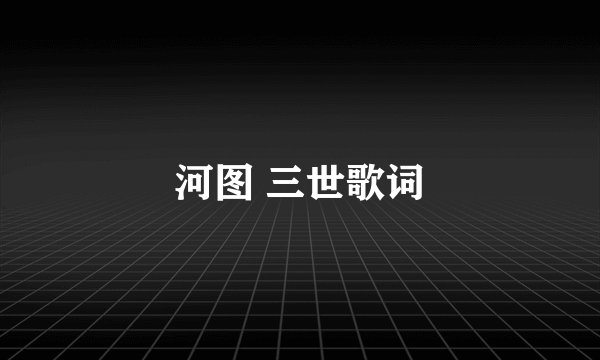 河图 三世歌词