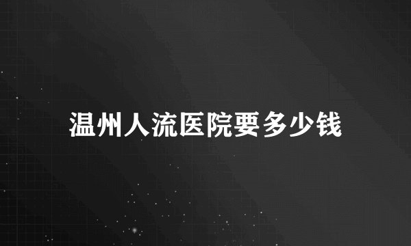温州人流医院要多少钱
