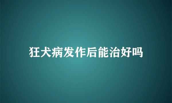 狂犬病发作后能治好吗