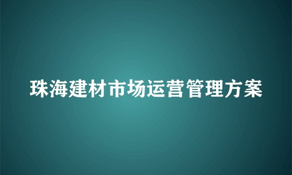 珠海建材市场运营管理方案