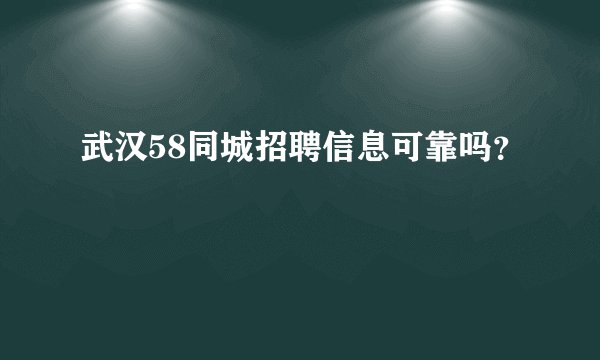 武汉58同城招聘信息可靠吗?