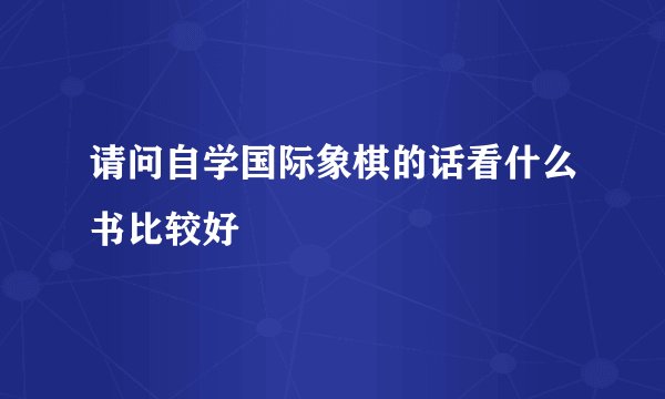 请问自学国际象棋的话看什么书比较好