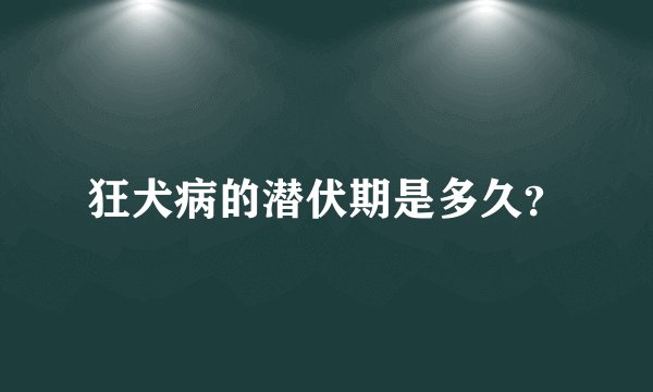 狂犬病的潜伏期是多久？