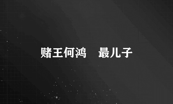 赌王何鸿燊最儿子
