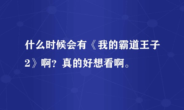什么时候会有《我的霸道王子2》啊?真的好想看啊。