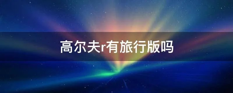 高尔夫r有旅行版吗