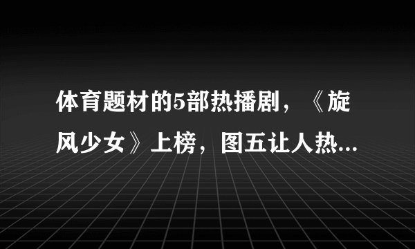 体育题材的5部热播剧,《旋风少女》上榜,图五让人热血沸腾!