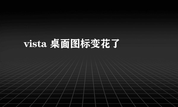 vista 桌面图标变花了