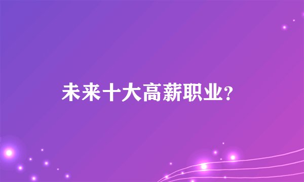 未来十大高薪职业？