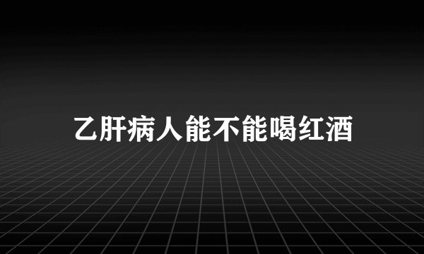 乙肝病人能不能喝红酒