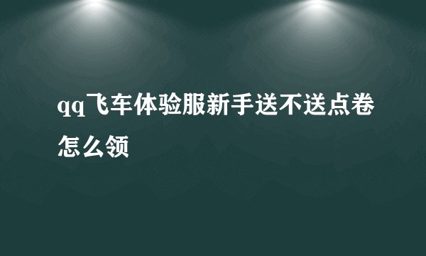qq飞车体验服新手送不送点卷怎么领
