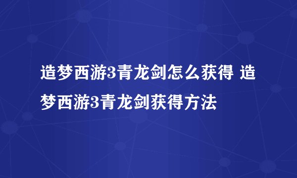 造梦西游3青龙剑怎么获得 造梦西游3青龙剑获得方法