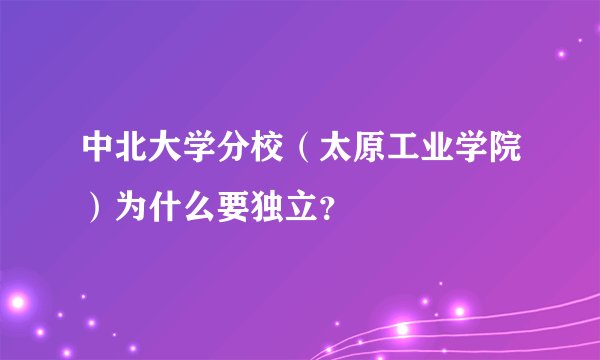 中北大学分校（太原工业学院）为什么要独立？