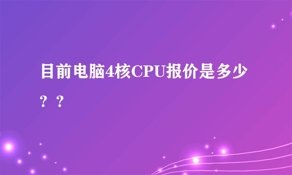 目前电脑4核CPU报价是多少？？