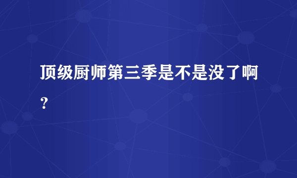 顶级厨师第三季是不是没了啊？