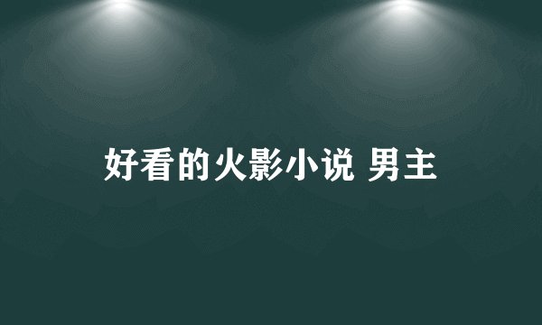 好看的火影小说 男主