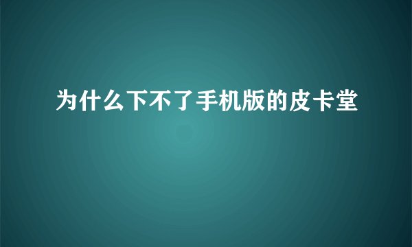 为什么下不了手机版的皮卡堂