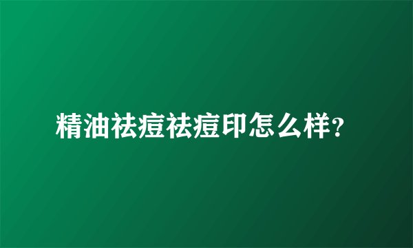 精油祛痘祛痘印怎么样？
