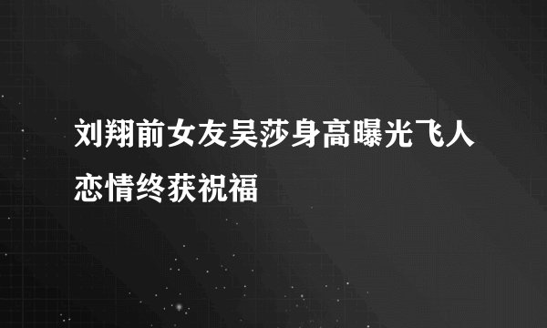 刘翔前女友吴莎身高曝光飞人恋情终获祝福