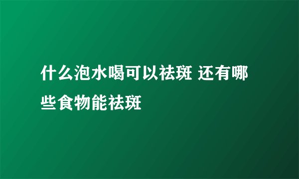 什么泡水喝可以祛斑 还有哪些食物能祛斑