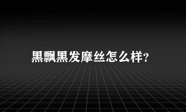 黑飘黑发摩丝怎么样？