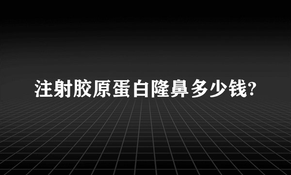 注射胶原蛋白隆鼻多少钱?