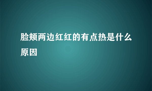 脸颊两边红红的有点热是什么原因