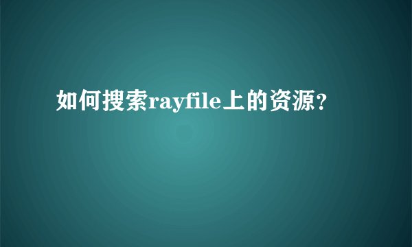 如何搜索rayfile上的资源？