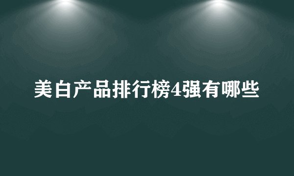 美白产品排行榜4强有哪些