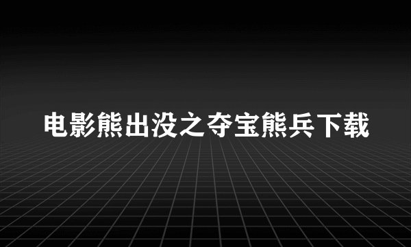电影熊出没之夺宝熊兵下载