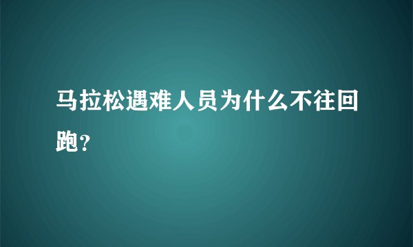 马拉松遇难人员为什么不往回跑?
